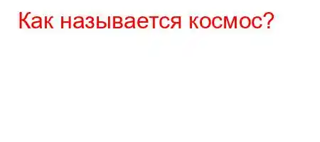 Как называется космос?